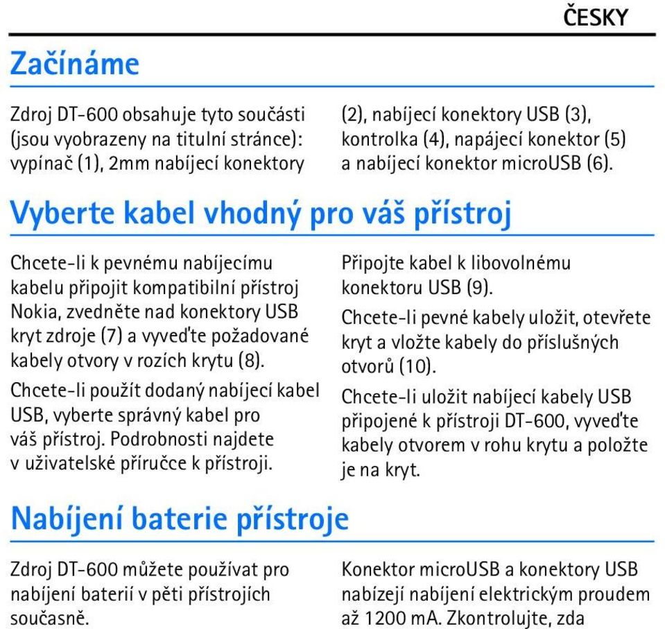 Vyberte kabel vhodný pro vá¹ pøístroj Chcete-li k pevnému nabíjecímu kabelu pøipojit kompatibilní pøístroj Nokia, zvednìte nad konektory USB kryt zdroje (7) a vyveïte po¾adované kabely otvory v