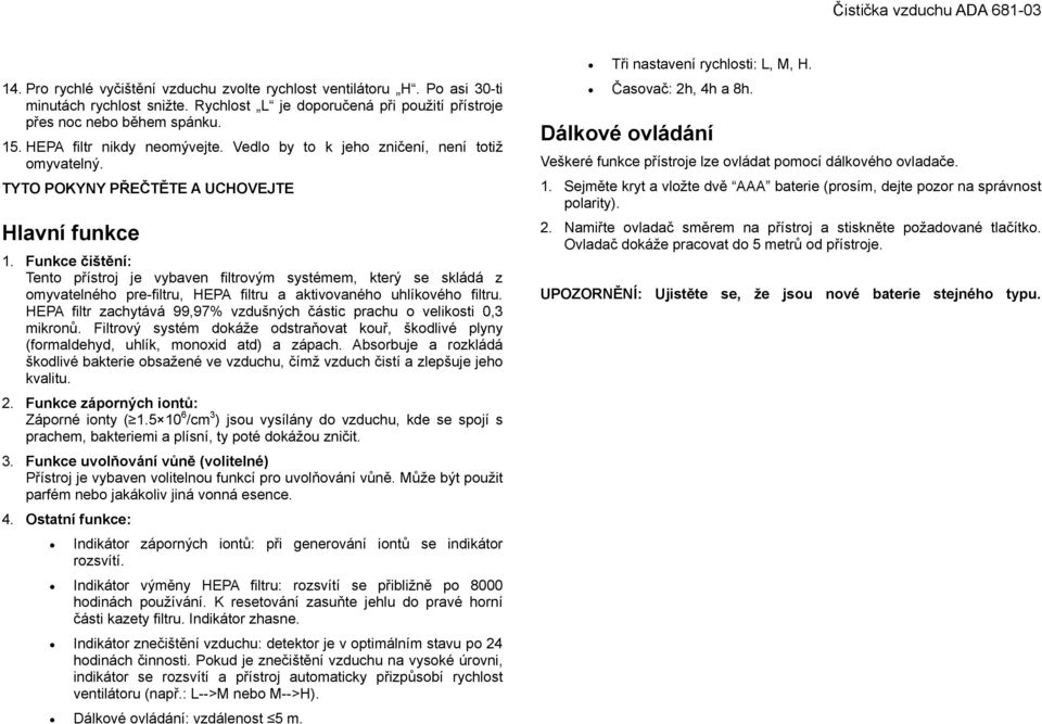 TYTO POKYNY PŘEČTĚTE A UCHOVEJTE Hlavní funkce 1. Funkce čištění: Tento přístroj je vybaven filtrovým systémem, který se skládá z omyvatelného pre-filtru, HEPA filtru a aktivovaného uhlíkového filtru.