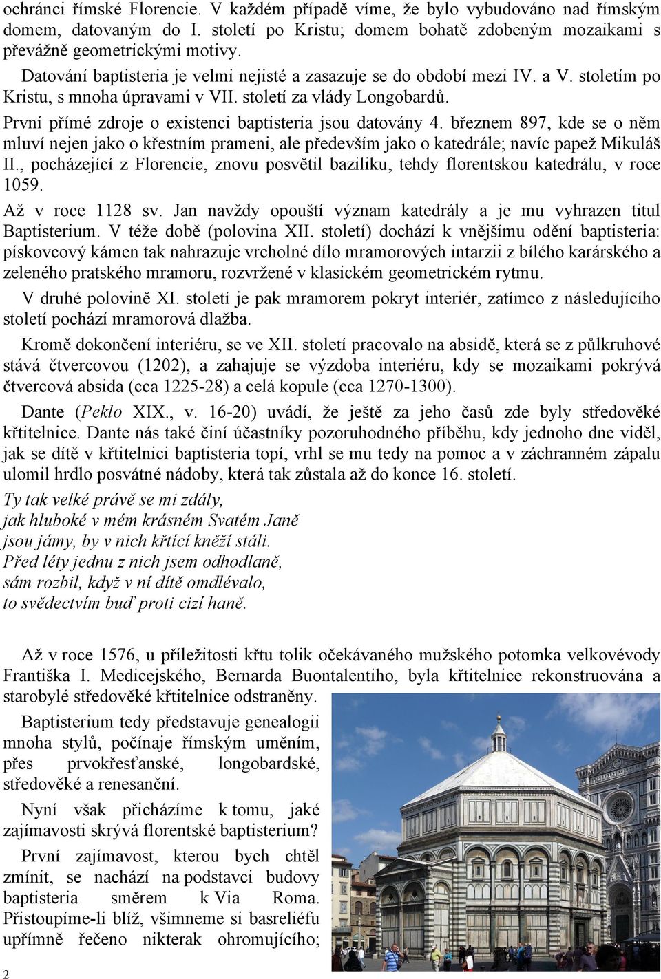 První přímé zdroje o existenci baptisteria jsou datovány 4. březnem 897, kde se o něm mluví nejen jako o křestním prameni, ale především jako o katedrále; navíc papež Mikuláš II.