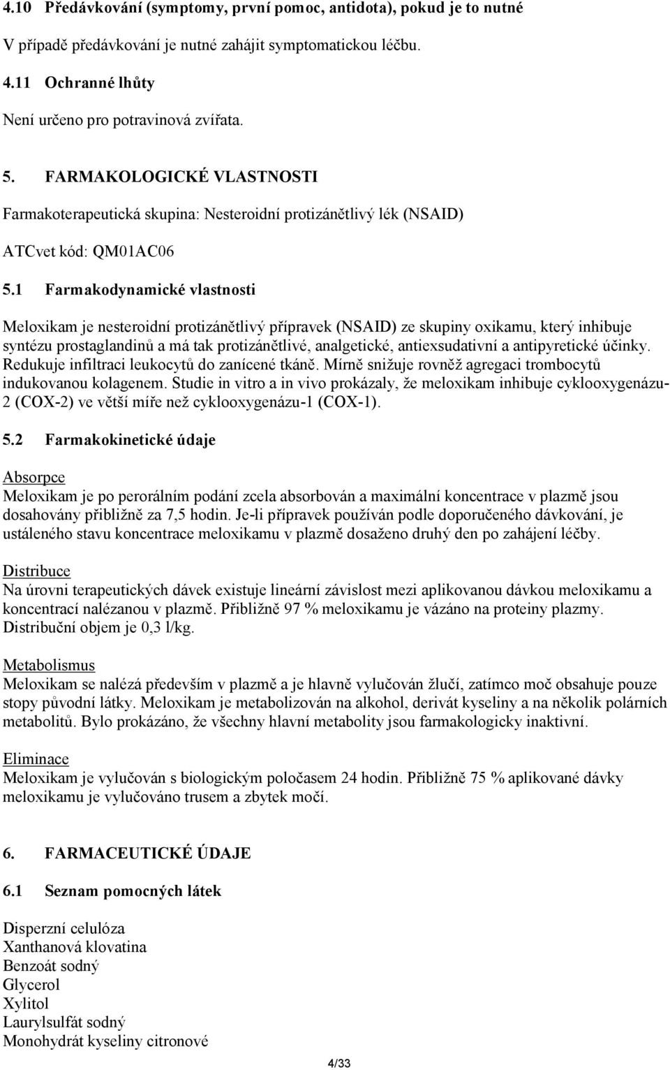 1 Farmakodynamické vlastnosti Meloxikam je nesteroidní protizánětlivý přípravek (NSAID) ze skupiny oxikamu, který inhibuje syntézu prostaglandinů a má tak protizánětlivé, analgetické, antiexsudativní