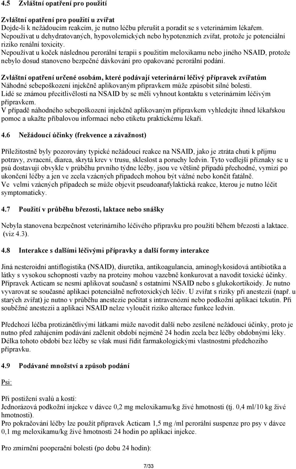 Nepoužívat u koček následnou perorální terapii s použitím meloxikamu nebo jiného NSAID, protože nebylo dosud stanoveno bezpečné dávkování pro opakované perorální podání.