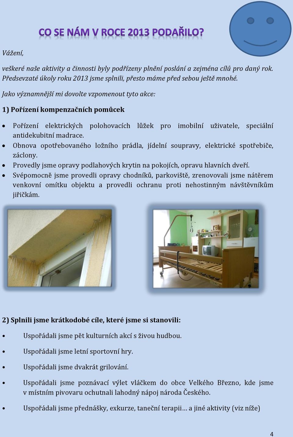 Obnova opotřebovaného ložního prádla, jídelní soupravy, elektrické spotřebiče, záclony. Provedly jsme opravy podlahových krytin na pokojích, opravu hlavních dveří.
