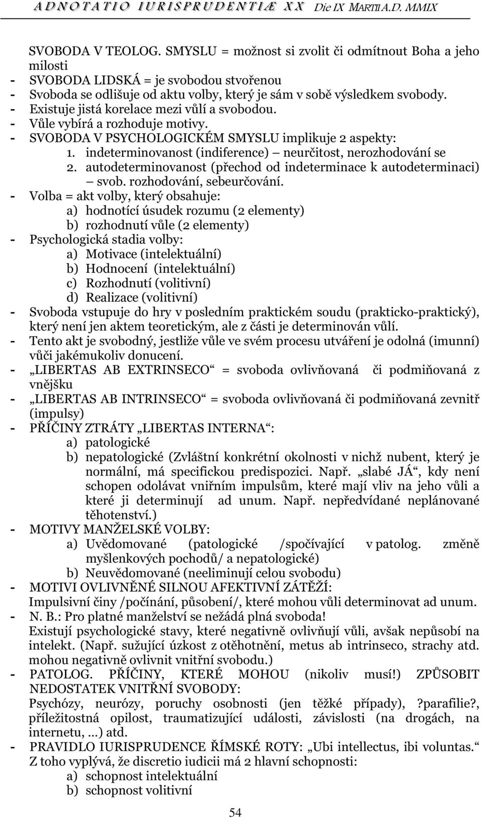 indeterminovanost (indiference) neurčitost, nerozhodování se 2. autodeterminovanost (přechod od indeterminace k autodeterminaci) svob. rozhodování, sebeurčování.