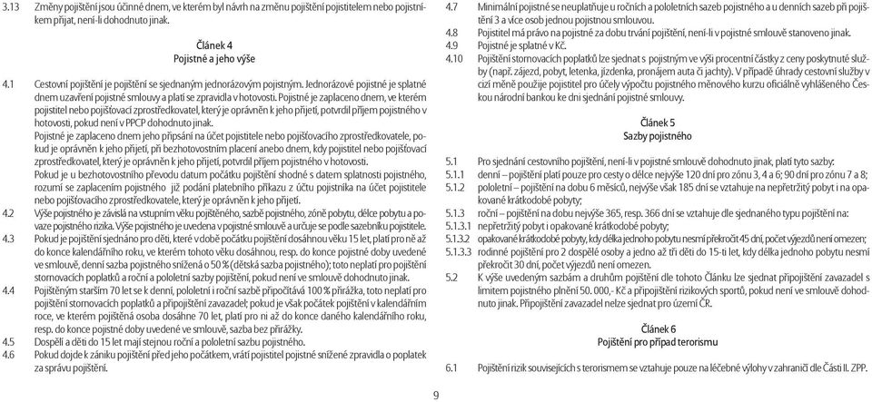 Pojistné je zaplaceno dnem, ve kterém pojistitel nebo pojišťovací zprostředkovatel, který je oprávněn k jeho přijetí, potvrdil příjem pojistného v hotovosti, pokud není v PPCP dohodnuto jinak.