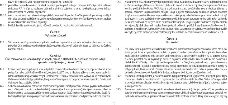 4 návrh na uzavření dohody o zániku pojištění stornovacích poplatků může pojistník podat nejpozději 1 den před tím, než pojištěnému vznikne podle podmínek uzavřené cestovní smlouvy povinnost zaplatit