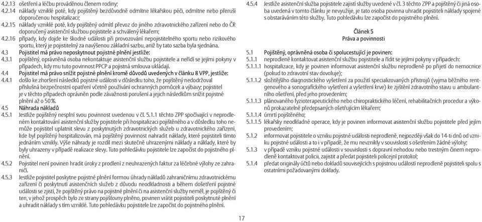 3 Pojistitel má právo neposkytnout pojistné plnění jestliže: 4.3.1 pojištěný, oprávněná osoba nekontaktuje asistenční službu pojistitele a neřídí se jejími pokyny v případech, kdy mu tuto povinnost PPCP a pojistná smlouva ukládají.