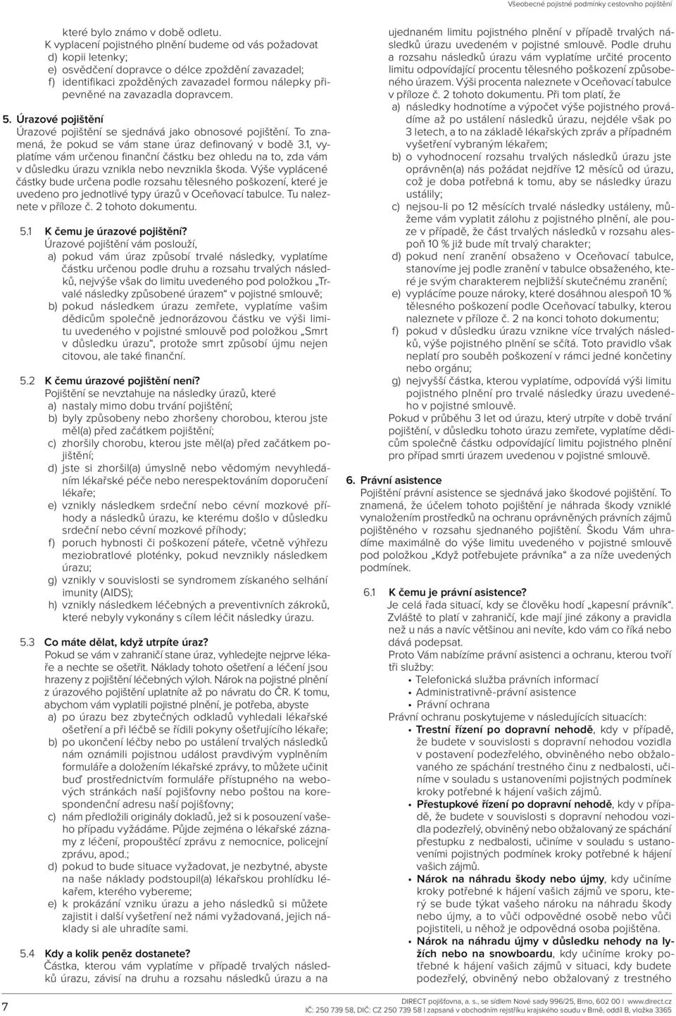dopravcem. 5. Úrazové pojištění Úrazové pojištění se sjednává jako obnosové pojištění. To znamená, že pokud se vám stane úraz definovaný v bodě 3.