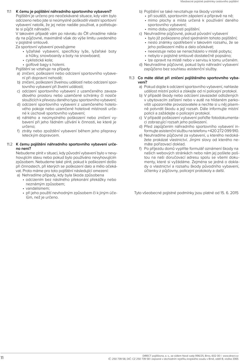 V takovém případě vám po návratu do ČR uhradíme náklady na půjčovné, maximálně však do výše limitu uvedeného v pojistné smlouvě.