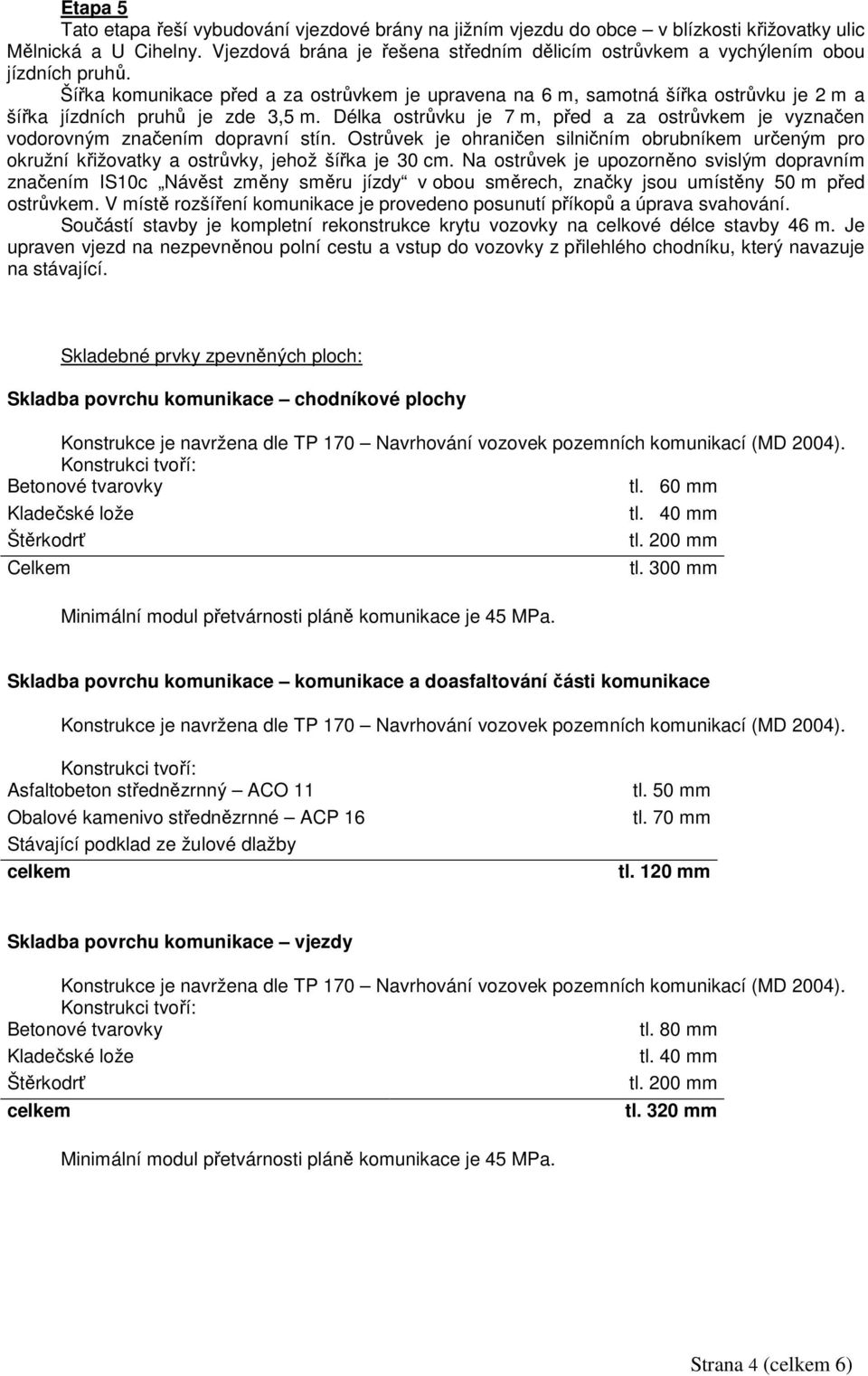 Šířka komunikace před a za ostrůvkem je upravena na 6 m, samotná šířka ostrůvku je 2 m a šířka jízdních pruhů je zde 3,5 m.