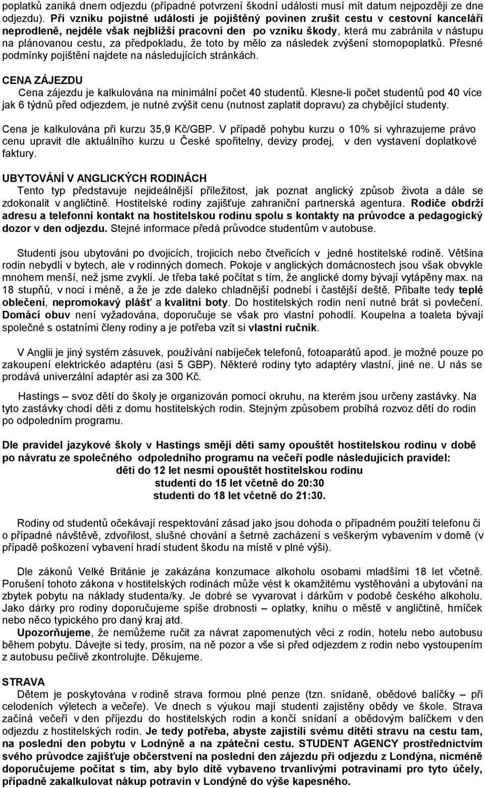 za předpokladu, že toto by mělo za následek zvýšení stornopoplatků. Přesné podmínky pojištění najdete na následujících stránkách.