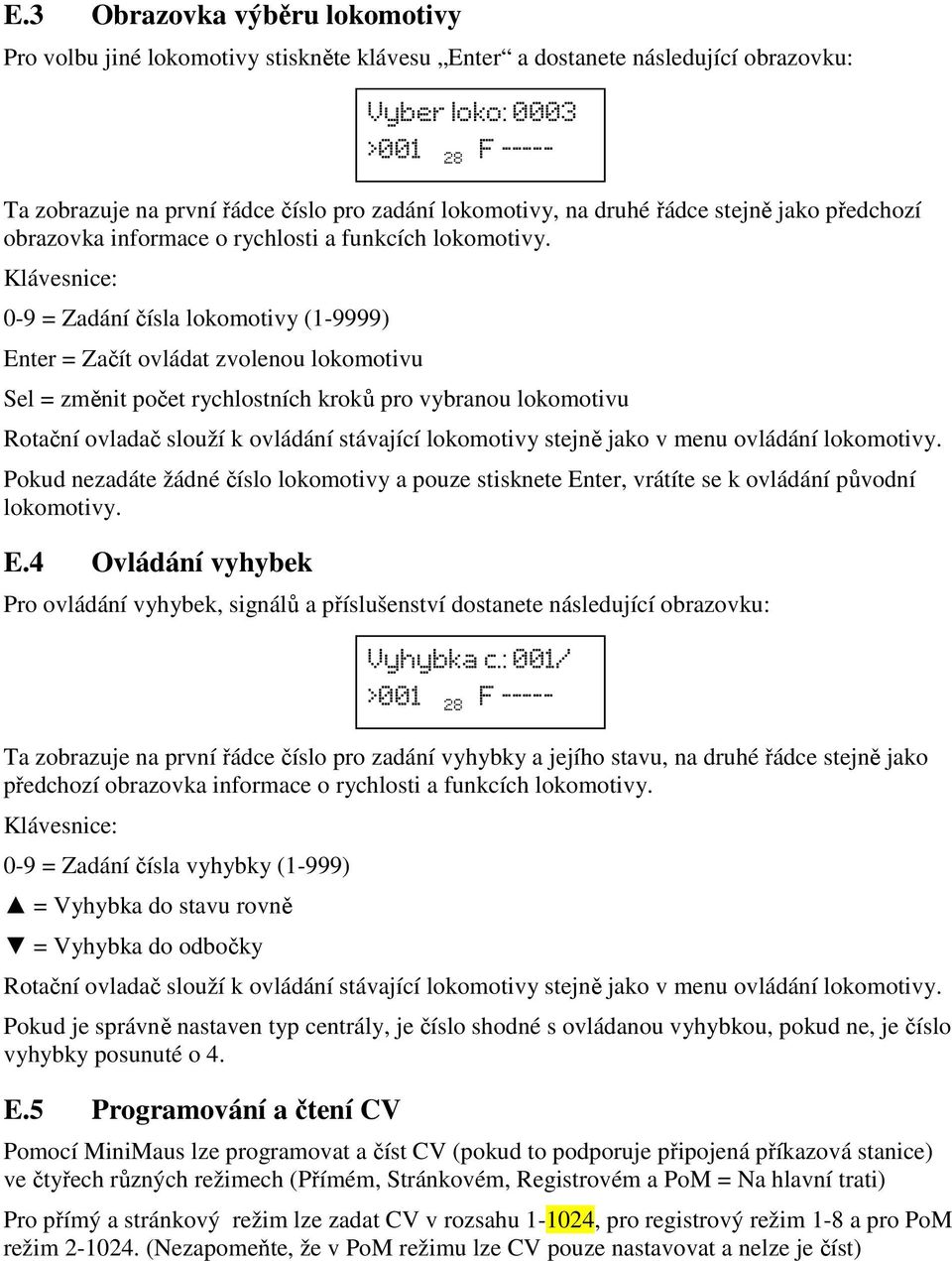 0-9 = Zadání čísla lokomotivy (1-9999) Enter = Začít ovládat zvolenou lokomotivu Sel = změnit počet rychlostních kroků pro vybranou lokomotivu Rotační ovladač slouží k ovládání stávající lokomotivy