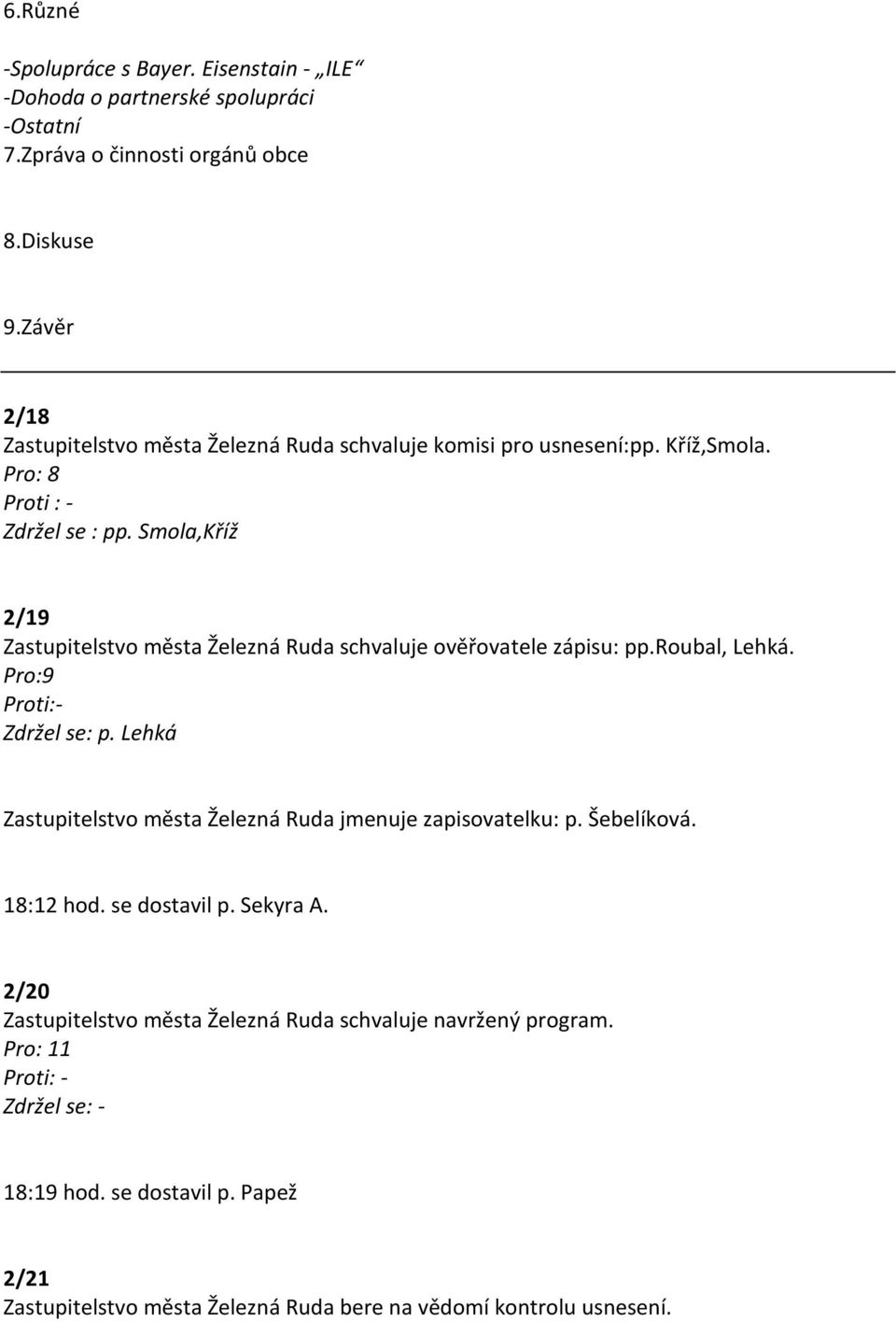 Smola,Kříž 2/19 Zastupitelstvo města Železná Ruda schvaluje ověřovatele zápisu: pp.roubal, Lehká. Pro:9 Zdržel se: p.