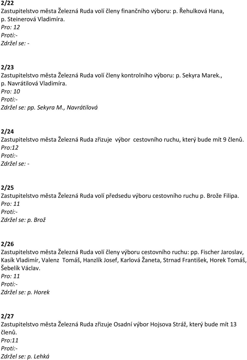 2/25 Zastupitelstvo města Železná Ruda volí předsedu výboru cestovního ruchu p. Brože Filipa. Zdržel se: p. Brož 2/26 Zastupitelstvo města Železná Ruda volí členy výboru cestovního ruchu: pp.