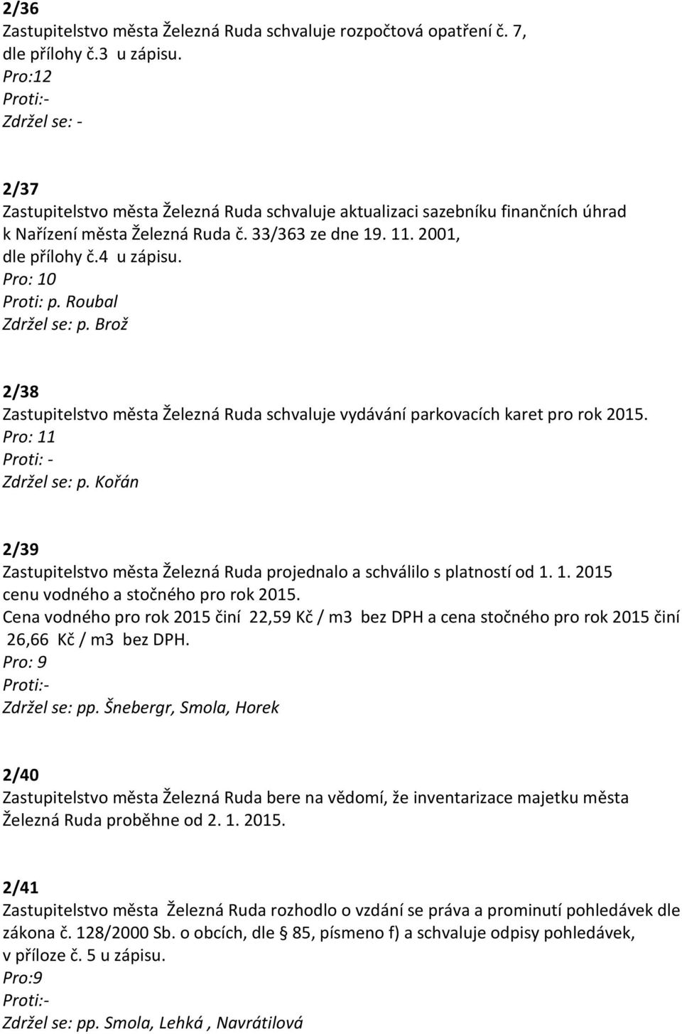 Roubal Zdržel se: p. Brož 2/38 Zastupitelstvo města Železná Ruda schvaluje vydávání parkovacích karet pro rok 2015. Proti: - Zdržel se: p.