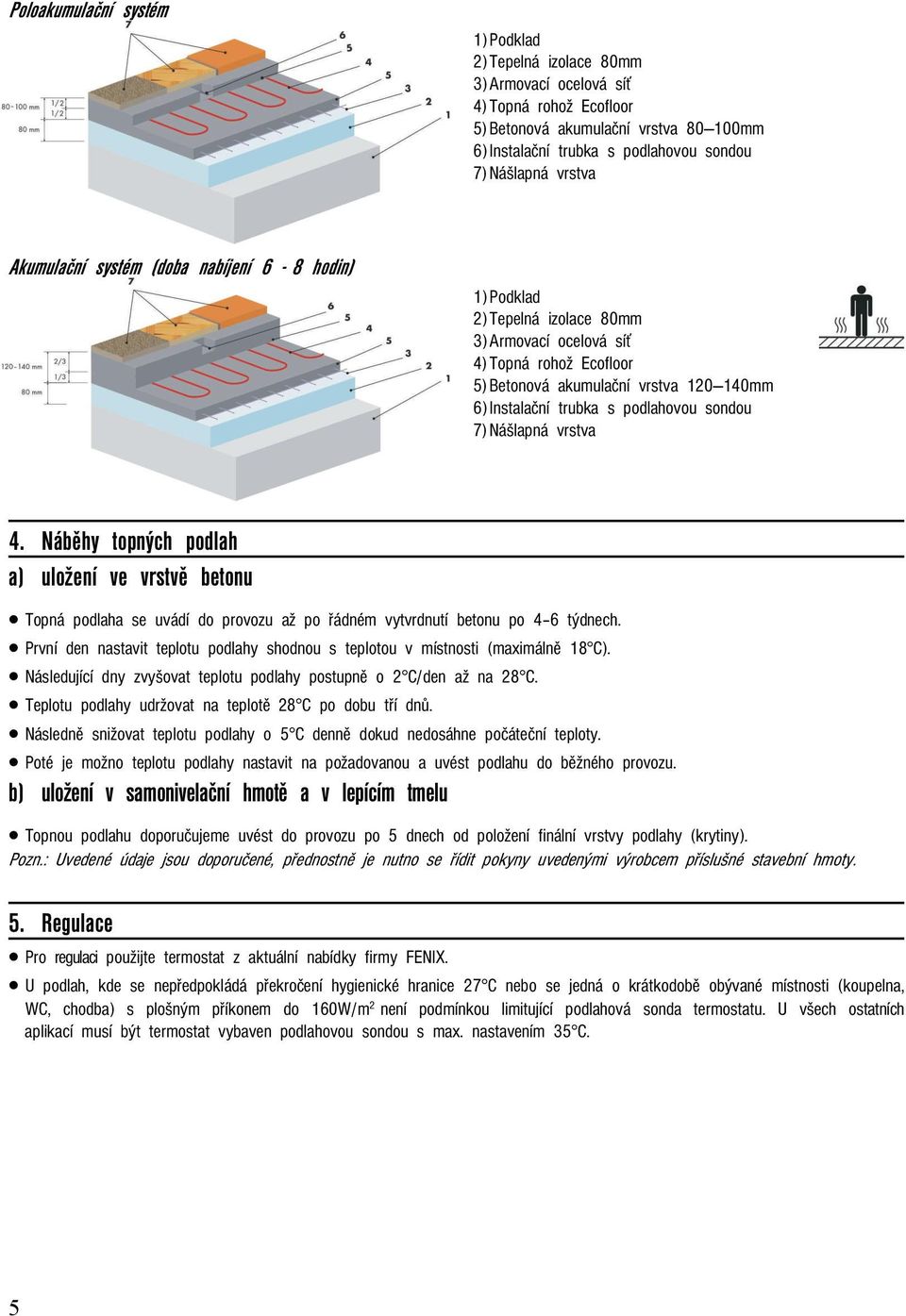 podlahovou sondou 7) Nášlapná vrstva 4. Náběhy topných podlah a) uložení ve vrstvě betonu Topná podlaha se uvádí do provozu až po řádném vytvrdnutí betonu po 4 6 týdnech.