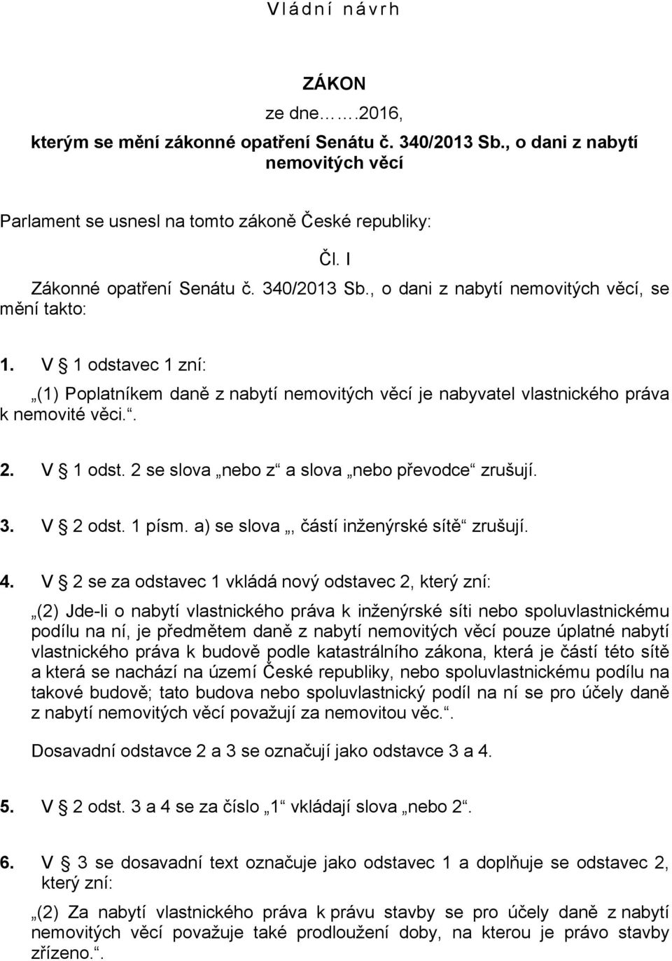 V 1 odstavec 1 zní: (1) Poplatníkem daně z nabytí nemovitých věcí je nabyvatel vlastnického práva k nemovité věci.. 2. V 1 odst. 2 se slova nebo z a slova nebo převodce zrušují. 3. V 2 odst. 1 písm.