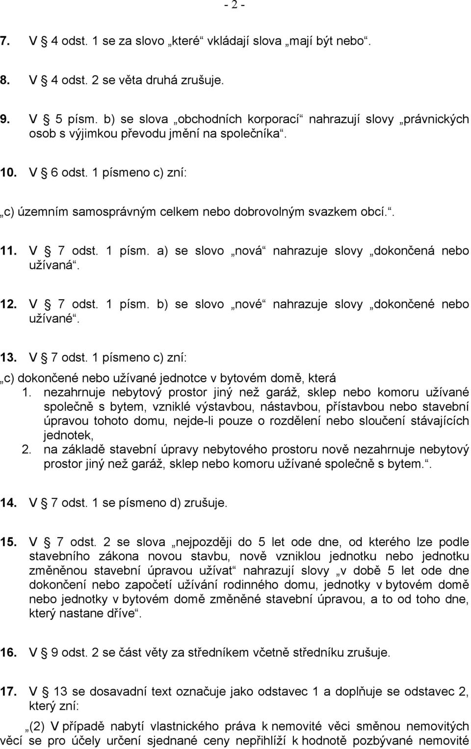. 11. V 7 odst. 1 písm. a) se slovo nová nahrazuje slovy dokončená nebo užívaná. 12. V 7 odst. 1 písm. b) se slovo nové nahrazuje slovy dokončené nebo užívané. 13. V 7 odst. 1 písmeno c) zní: c) dokončené nebo užívané jednotce v bytovém domě, která 1.