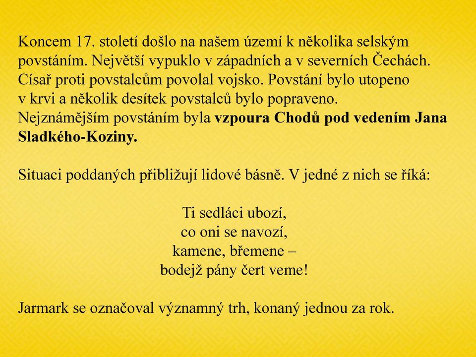 Nejznámějším povstáním byla vzpoura Chodů pod vedením Jana Sladkého-Koziny. Situaci poddaných přibliţují lidové básně.