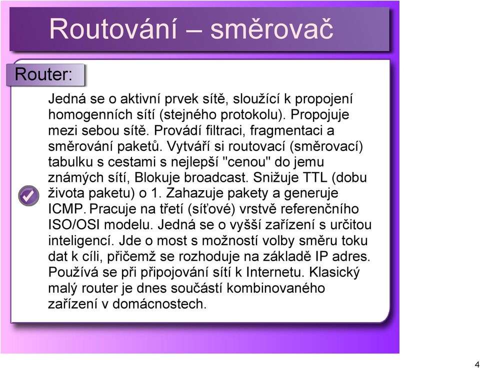 Snižuje TTL (dobu života paketu) o 1. Zahazuje pakety a generuje ICMP. Pracuje na třetí (síťové) vrstvě referenčního ISO/OSI modelu.