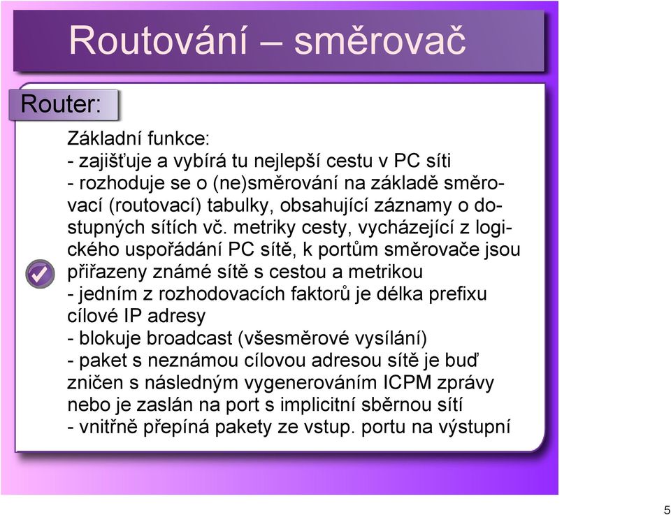 metriky cesty, vycházející z logického uspořádání PC sítě, k portům směrovače jsou přiřazeny známé sítě s cestou a metrikou jedním z rozhodovacích faktorů