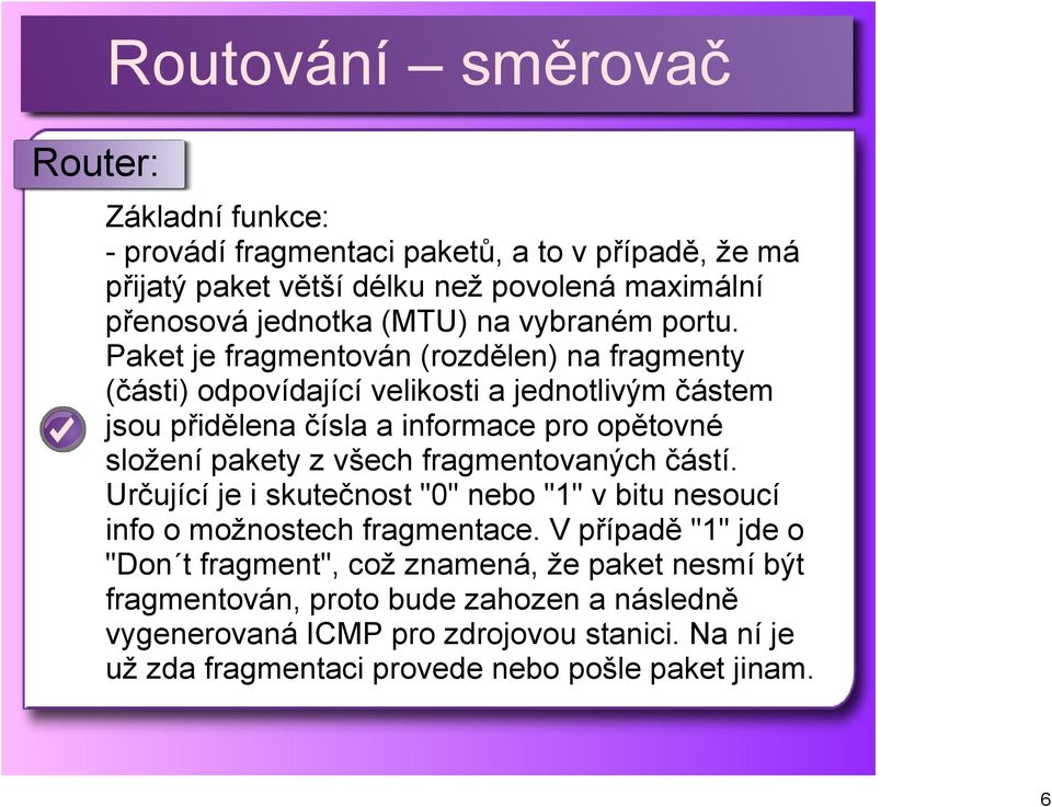 Paket je fragmentován (rozdělen) na fragmenty (části) odpovídající velikosti a jednotlivým částem jsou přidělena čísla a informace pro opětovné složení pakety z všech