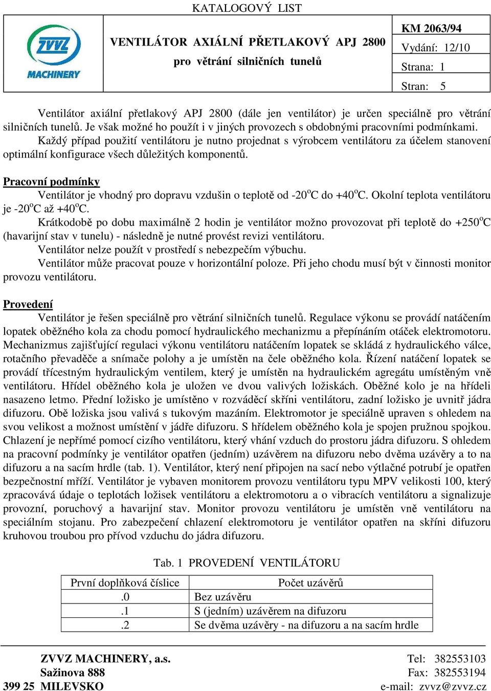 Každý případ použití ventilátoru je nutno projednat s výrobcem ventilátoru za účelem stanovení optimální konfigurace všech důležitých komponentů.