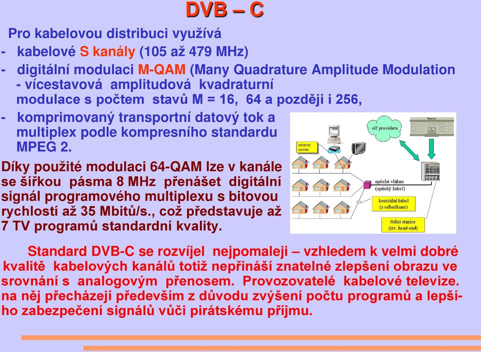 Díky použité modulaci 64-QAM lze v kanále se šířkou pásma 8 MHz přenášet digitální signál programového multiplexu s bitovou rychlostí až 35 Mbitů/s.