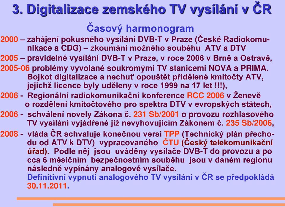 Bojkot digitalizace a nechuť opouštět přidělené kmitočty ATV, jejichž licence byly uděleny v roce 1999 na 17 let!