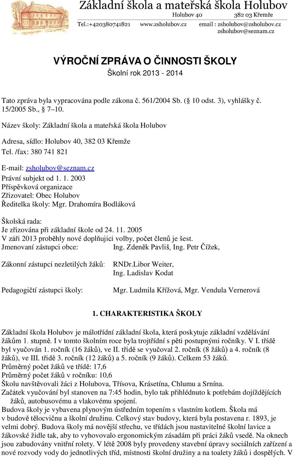 1. 2003 Příspěvková organizace Zřizovatel: Obec Holubov Ředitelka školy: Mgr. Drahomíra Bodláková Školská rada: Je zřizována při základní škole od 24. 11.