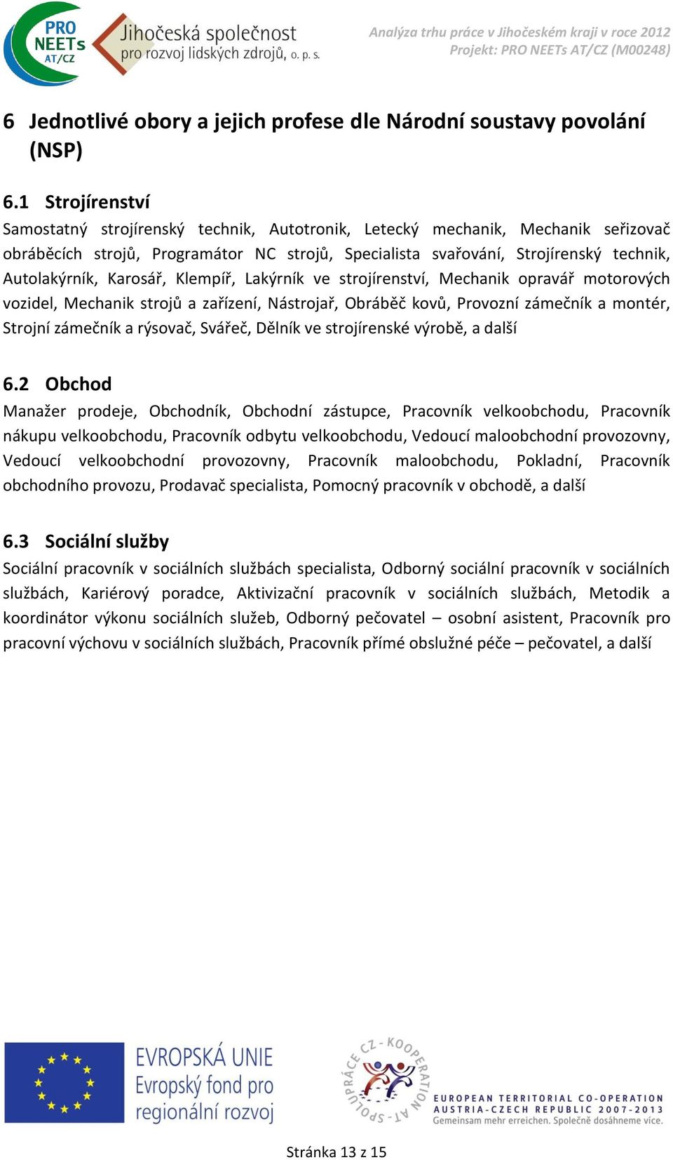 Karosář, Klempíř, Lakýrník ve strojírenství, Mechanik opravář motorových vozidel, Mechanik strojů a zařízení, Nástrojař, Obráběč kovů, Provozní zámečník a montér, Strojní zámečník a rýsovač, Svářeč,