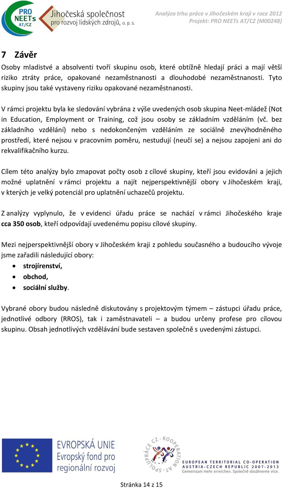 V rámci projektu byla ke sledování vybrána z výše uvedených osob skupina Neet-mládež (Not in Education, Employment or Training, což jsou osoby se základním vzděláním (vč.