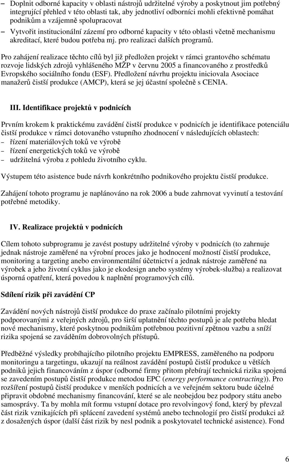 Pro zahájení realizace těchto cílů byl již předložen projekt v rámci grantového schématu rozvoje lidských zdrojů vyhlášeného MŽP v červnu 2005 a financovaného z prostředků Evropského sociálního fondu