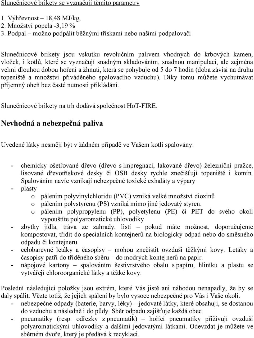 skladováním, snadnou manipulací, ale zejména velmi dlouhou dobou hoření a žhnutí, která se pohybuje od 5 do 7 hodin (doba závisí na druhu topeniště a množství přiváděného spalovacího vzduchu).