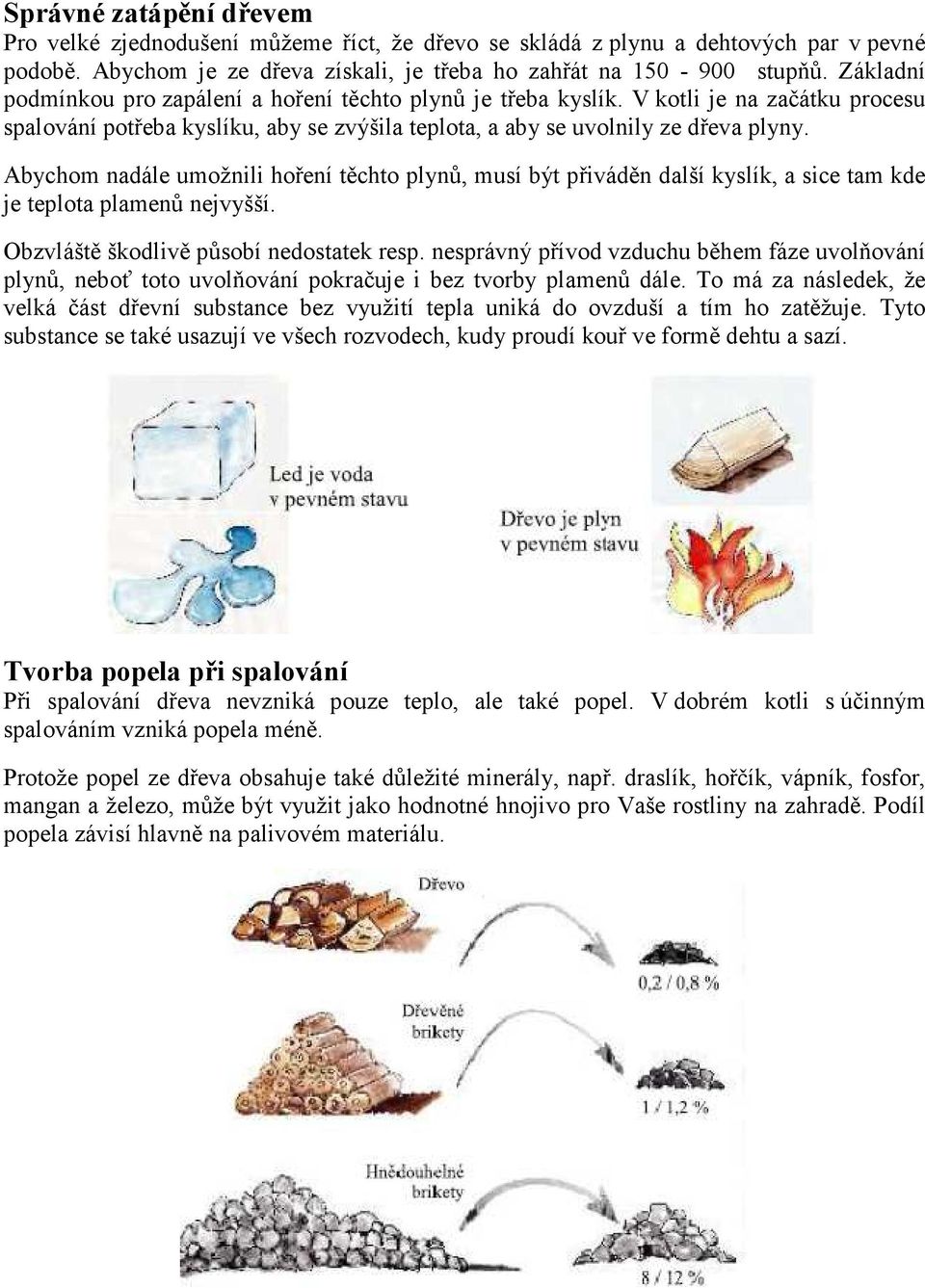 Abychom nadále umožnili hoření těchto plynů, musí být přiváděn další kyslík, a sice tam kde je teplota plamenů nejvyšší. Obzvláště škodlivě působí nedostatek resp.