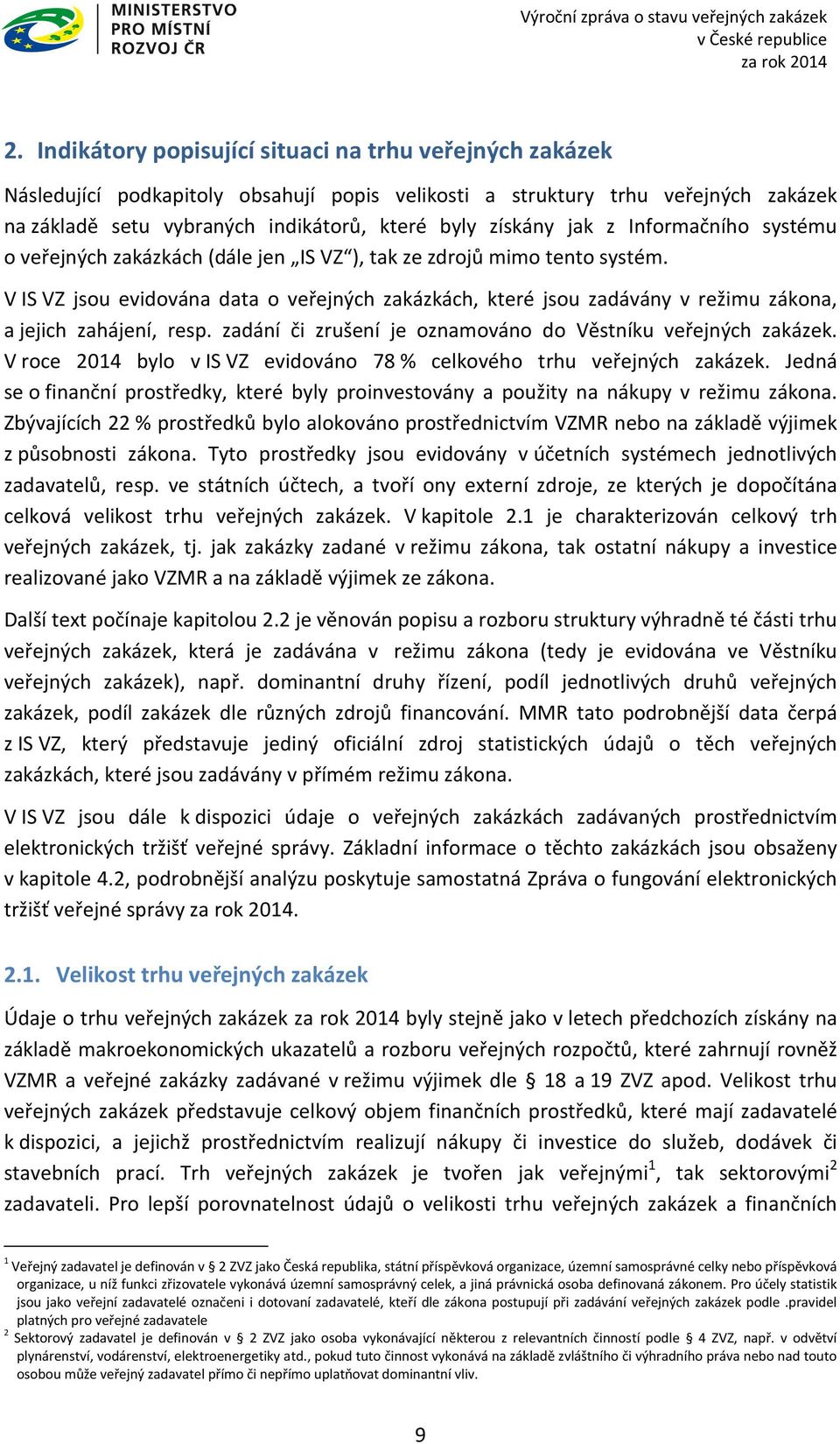 V IS VZ jsou evidována data o veřejných zakázkách, které jsou zadávány v režimu zákona, a jejich zahájení, resp. zadání či zrušení je oznamováno do Věstníku veřejných zakázek.