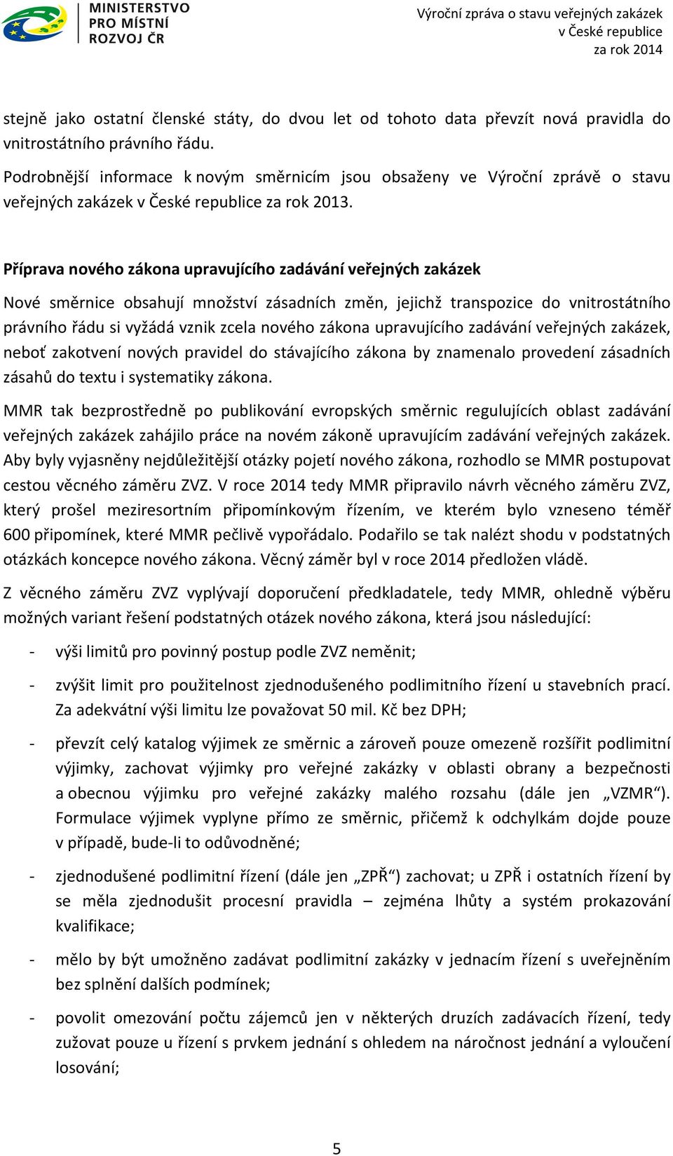 Příprava nového zákona upravujícího zadávání veřejných zakázek Nové směrnice obsahují množství zásadních změn, jejichž transpozice do vnitrostátního právního řádu si vyžádá vznik zcela nového zákona