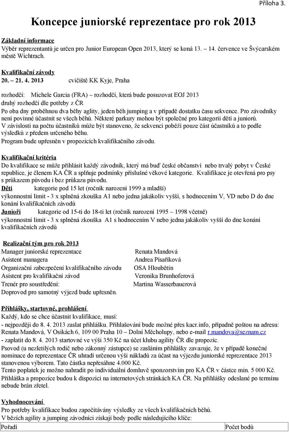 2013 cvičiště KK Kyje, Praha rozhodčí: Michele Garcia (FRA) rozhodčí, která bude posuzovat EOJ 2013 druhý rozhodčí dle potřeby z ČR Po oba dny proběhnou dva běhy aglity, jeden běh jumping a v případě