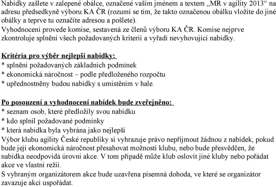 Kritéria pro výběr nejlepší nabídky: * splnění požadovaných základních podmínek * ekonomická náročnost podle předloženého rozpočtu * upřednostněny budou nabídky s umístěním v hale.