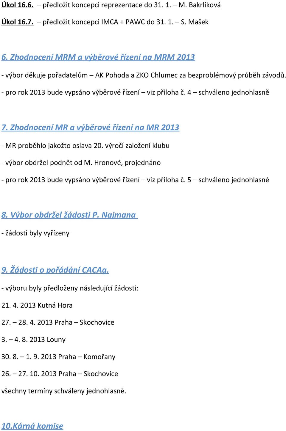 4 schváleno jednohlasně 7. Zhodnocení MR a výběrové řízení na MR 2013 - MR proběhlo jakožto oslava 20. výročí založení klubu - výbor obdržel podnět od M.