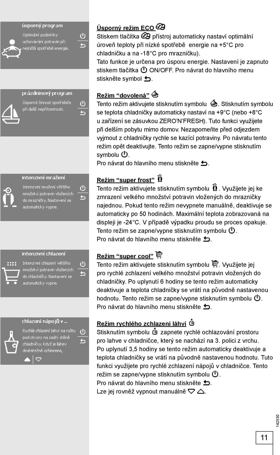 Stisknutím symbolu se teplota chladničky automaticky nastaví na +9 C (nebo +8 C u zařízení se zásuvkou ZERO N FRESH). Tuto funkci využijete při delším pobytu mimo domov.