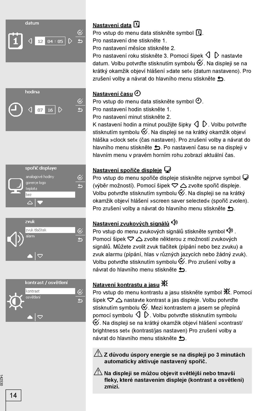 Nastavení času Pro vstup do menu data stiskněte symbol. Pro nastavení hodin stiskněte 1. Pro nastavení minut stiskněte 2. K nastavení hodin a minut použijte šipky. Volbu potvrďte stisknutím symbolu.