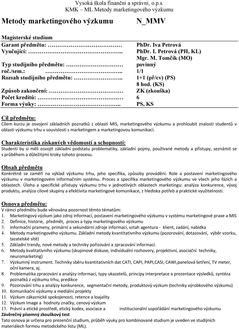 . PS, KS Cíl předmětu: Cílem kurzu je osvojení základních poznatků z oblasti MIS, marketingového výzkumu a prohloubit znalosti studentů v oblasti výzkumu trhu v souvislosti s marketingem a