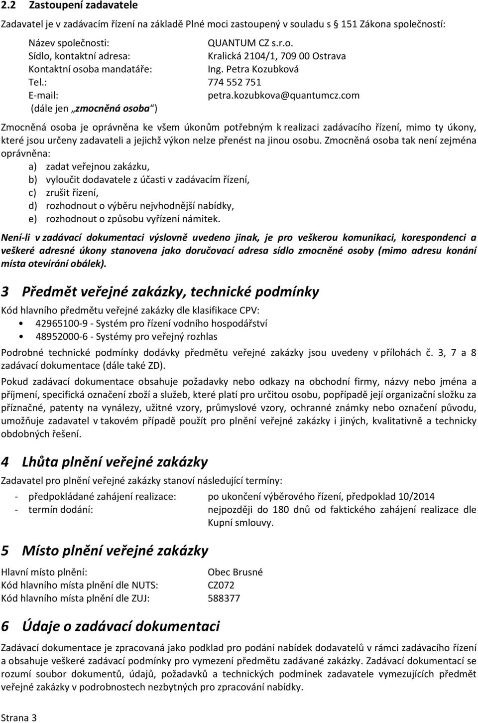 com (dále jen zmocněná osoba ) Zmocněná osoba je oprávněna ke všem úkonům potřebným k realizaci zadávacího řízení, mimo ty úkony, které jsou určeny zadavateli a jejichž výkon nelze přenést na jinou