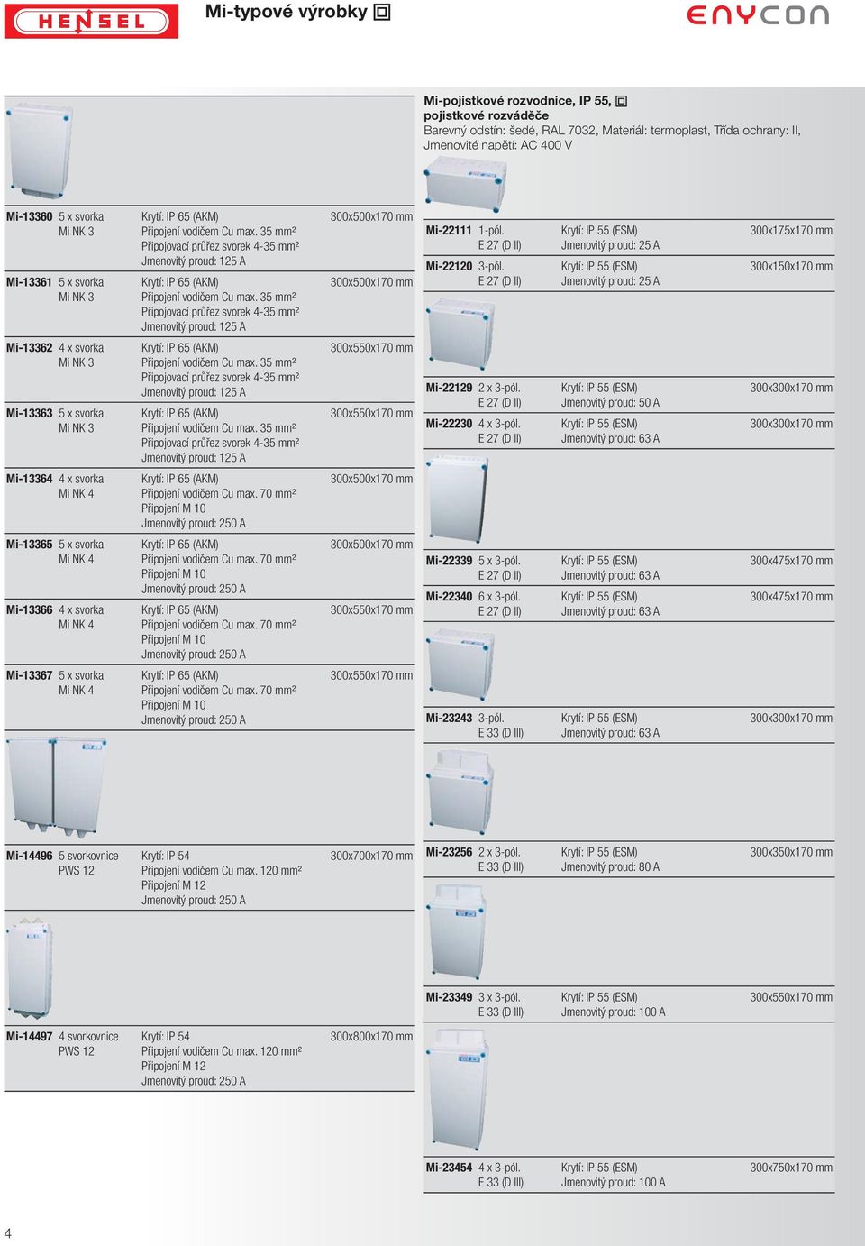 35 mm² Připojovací průřez svorek 4-35 mm² Jmenovitý proud: 125 A 300x500x170 mm 300x500x170 mm Mi-22111 1-pól. E 27 (D II) Mi-22120 3-pól.