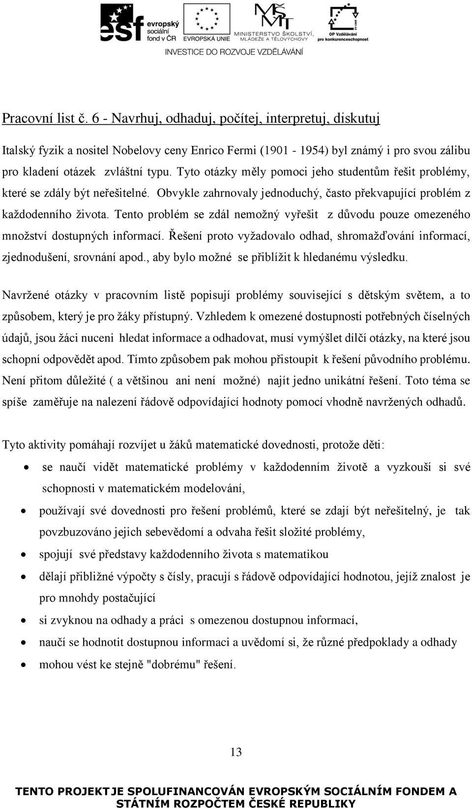 Tento problém se zdál nemožný vyřešit z důvodu pouze omezeného množství dostupných informací. Řešení proto vyžadovalo odhad, shromažďování informací, zjednodušení, srovnání apod.