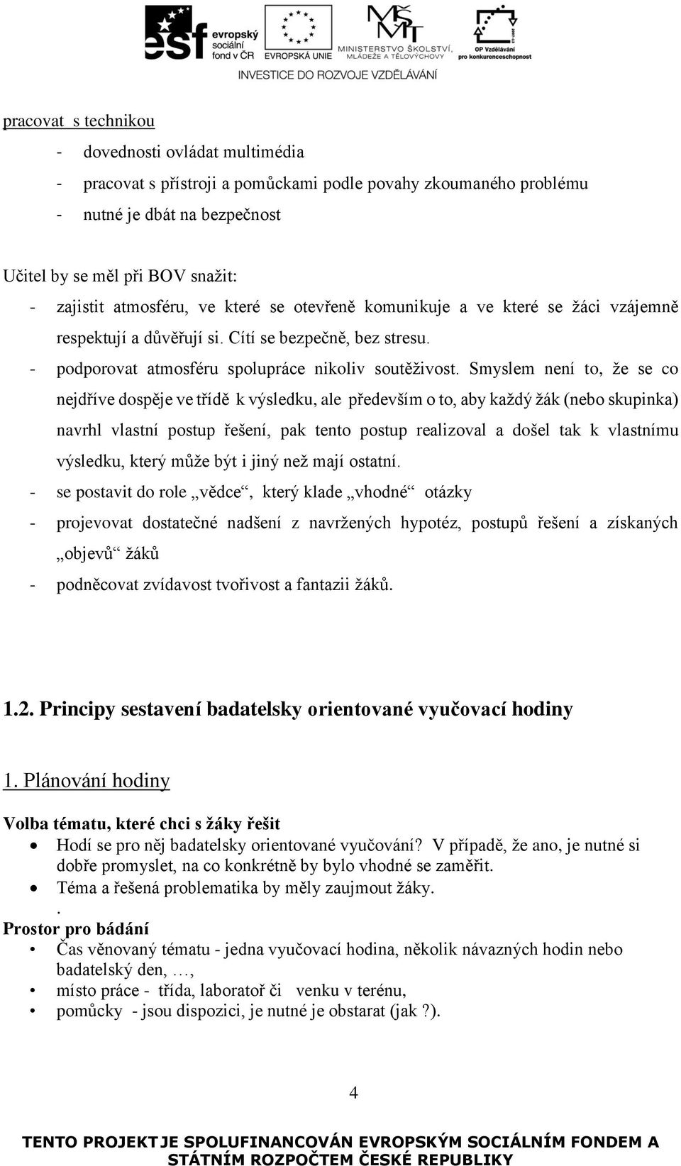 Smyslem není to, že se co nejdříve dospěje ve třídě k výsledku, ale především o to, aby každý žák (nebo skupinka) navrhl vlastní postup řešení, pak tento postup realizoval a došel tak k vlastnímu