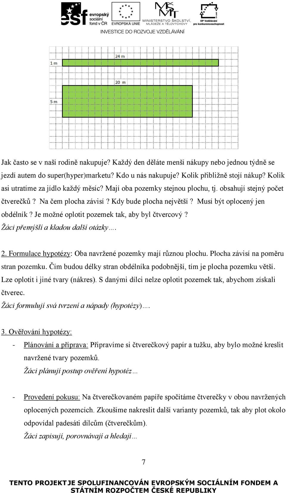 Je možné oplotit pozemek tak, aby byl čtvercový? Žáci přemýšlí a kladou další otázky. 2. Formulace hypotézy: Oba navržené pozemky mají různou plochu. Plocha závisí na poměru stran pozemku.