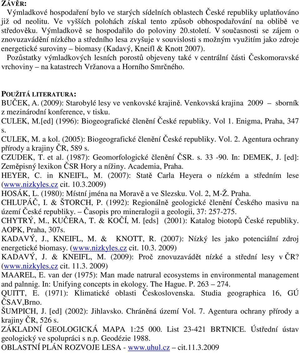 V současnosti se zájem o znovuzavádění nízkého a středního lesa zvyšuje v souvislosti s možným využitím jako zdroje energetické suroviny biomasy (Kadavý, Kneifl & Knott 2007).