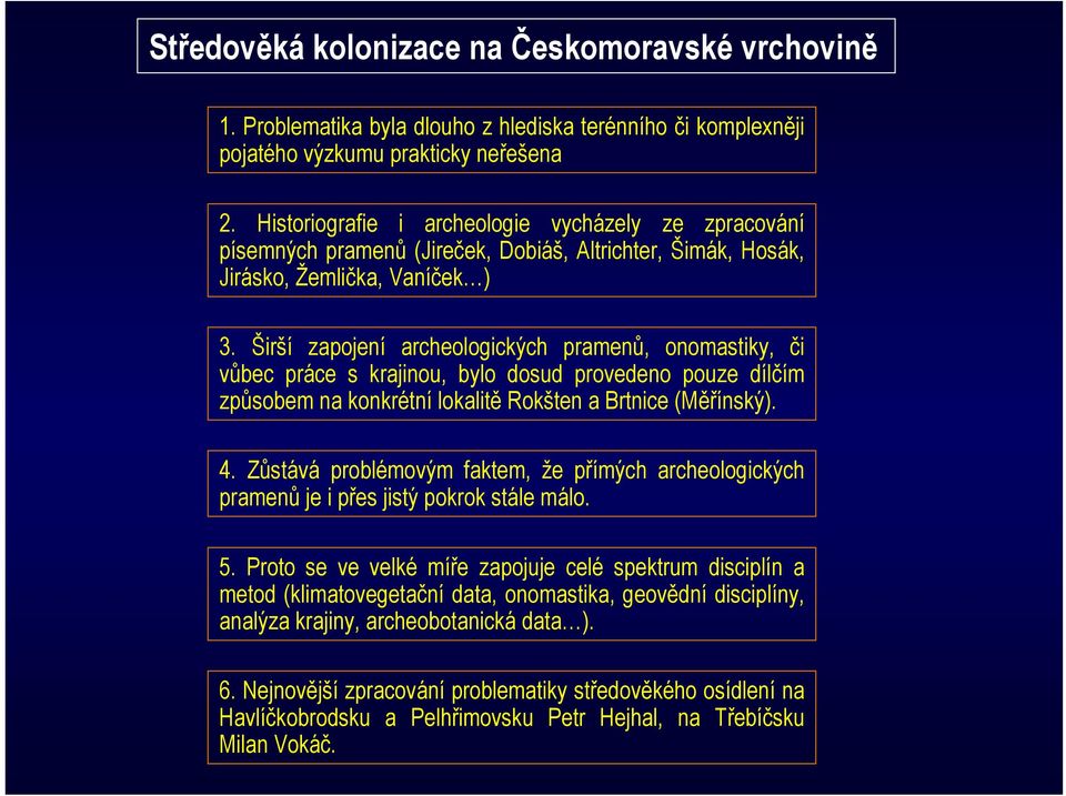 Širší zapojení archeologických pramenů, onomastiky, či vůbec práce s krajinou, bylo dosud provedeno pouze dílčím způsobem na konkrétní lokalitě Rokšten a Brtnice (Měřínský). 4.