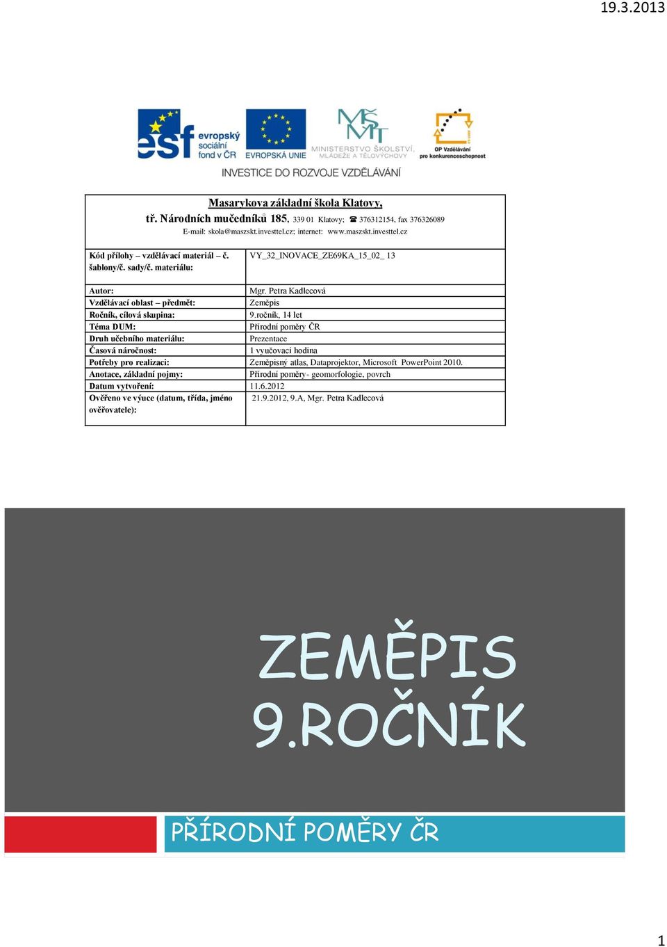 ročník, 14 let Téma DUM: Přírodní poměry ČR Druh učebního materiálu: Prezentace Časová náročnost: 1 vyučovací hodina Potřeby pro realizaci: Zeměpisný atlas, Dataprojektor, Microsoft PowerPoint